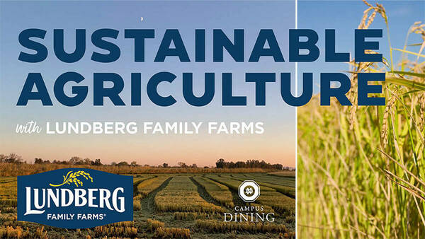 Sustainable Agriculture with Lundberg Family Farms. Hosted on April 25 from 2:00 p.m. through 3:15 p.m. in 209 DeBartolo Hall. In celebration of Earth Day, join us for an educational discussion with Lundberg Family Farms around sustainable agriculture. Lundberg Family Farms produces the brown rice that's served in Notre Dame's dining halls.